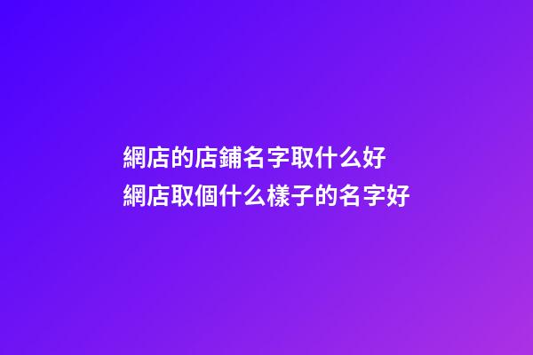 網店的店鋪名字取什么好 網店取個什么樣子的名字好-第1張-店鋪起名-玄機派